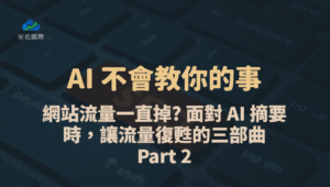 AI 不會教你的事：網站流量一直掉? 面對 AI 摘要時，讓流量復甦的三部曲｜Part 2
