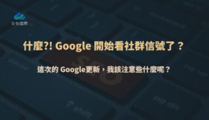 什麼?! Google 開始看社群信號了？這次的 Google更新，我該注意些什麼呢？